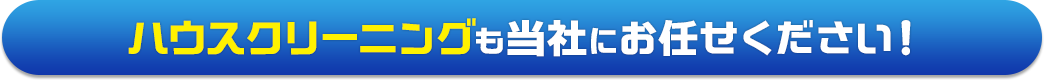 ハウスクリーニングも当社にお任せください！